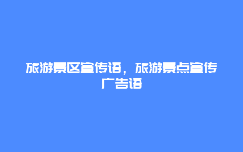 旅游景區(qū)宣傳語，旅游景點宣傳廣告語