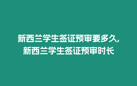 新西蘭學生簽證預審要多久,新西蘭學生簽證預審時長