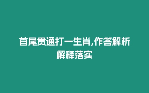首尾貫通打一生肖,作答解析解釋落實