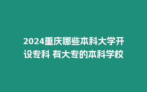 2024重慶哪些本科大學開設?？?有大專的本科學校