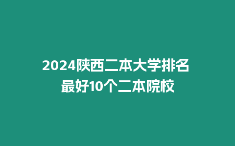 2024陜西二本大學排名 最好10個二本院校