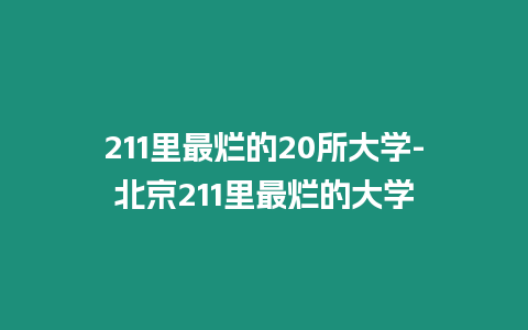 211里最爛的20所大學(xué)-北京211里最爛的大學(xué)