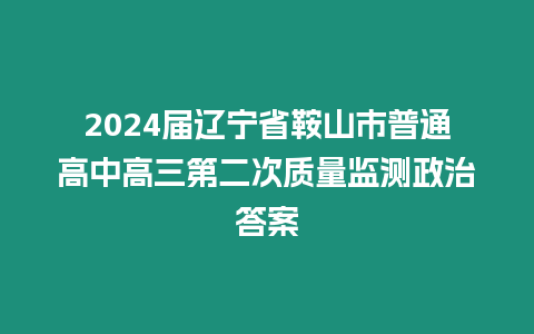 2024屆遼寧省鞍山市普通高中高三第二次質量監測政治答案