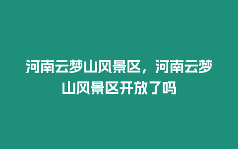 河南云夢山風景區，河南云夢山風景區開放了嗎