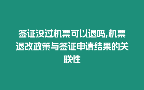 簽證沒過(guò)機(jī)票可以退嗎,機(jī)票退改政策與簽證申請(qǐng)結(jié)果的關(guān)聯(lián)性