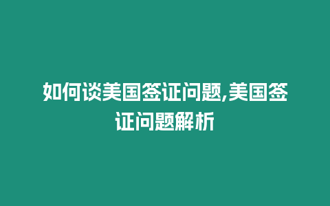 如何談美國(guó)簽證問(wèn)題,美國(guó)簽證問(wèn)題解析
