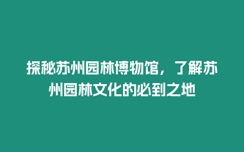 探秘蘇州園林博物館，了解蘇州園林文化的必到之地