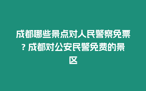 成都哪些景點對人民警察免票? 成都對公安民警免費的景區(qū)