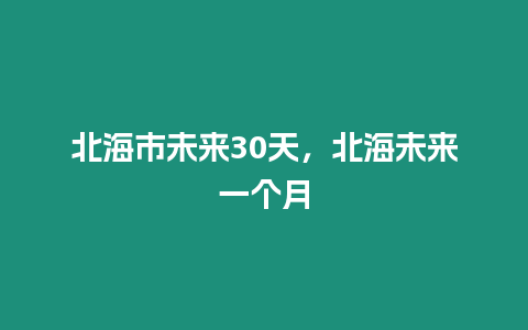 北海市未來30天，北海未來一個月