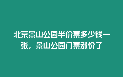 北京景山公園半價(jià)票多少錢一張，景山公園門票漲價(jià)了