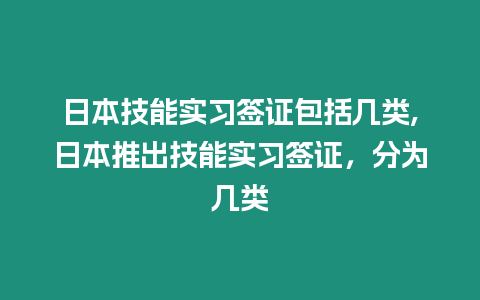 日本技能實習簽證包括幾類,日本推出技能實習簽證，分為幾類