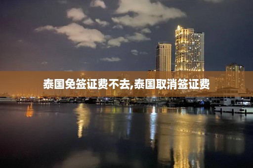泰國免簽證費不去,泰國取消簽證費