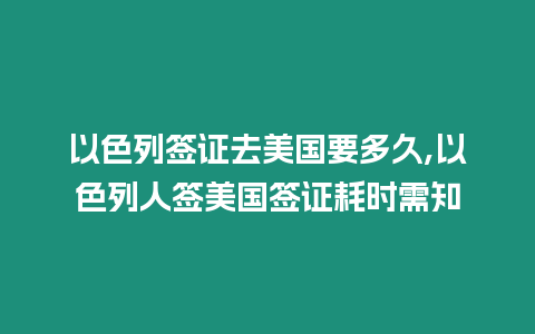 以色列簽證去美國要多久,以色列人簽美國簽證耗時(shí)需知