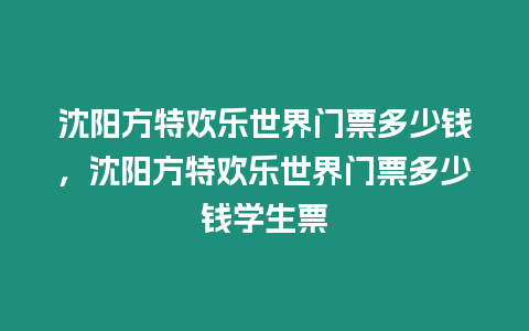 沈陽方特歡樂世界門票多少錢，沈陽方特歡樂世界門票多少錢學(xué)生票