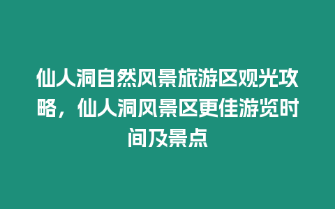 仙人洞自然風景旅游區觀光攻略，仙人洞風景區更佳游覽時間及景點