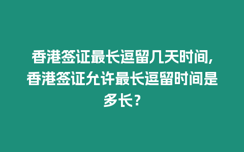 香港簽證最長逗留幾天時間,香港簽證允許最長逗留時間是多長？