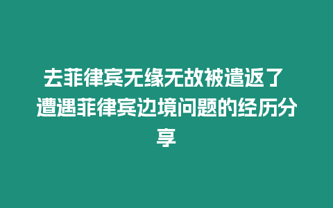 去菲律賓無(wú)緣無(wú)故被遣返了 遭遇菲律賓邊境問(wèn)題的經(jīng)歷分享