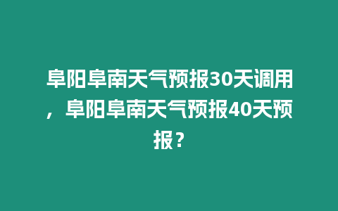 阜陽(yáng)阜南天氣預(yù)報(bào)30天調(diào)用，阜陽(yáng)阜南天氣預(yù)報(bào)40天預(yù)報(bào)？