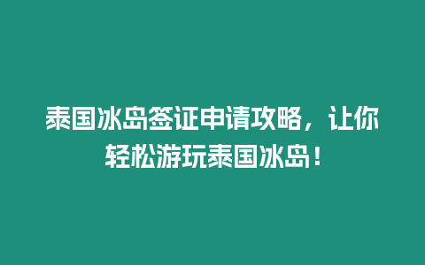 泰國冰島簽證申請攻略，讓你輕松游玩泰國冰島！