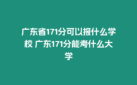 廣東省171分可以報什么學校 廣東171分能考什么大學