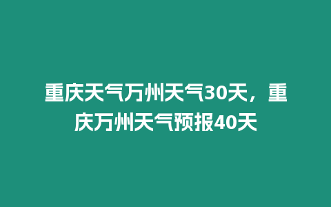 重慶天氣萬州天氣30天，重慶萬州天氣預(yù)報(bào)40天