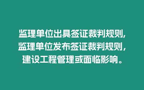 監(jiān)理單位出具簽證裁判規(guī)則,監(jiān)理單位發(fā)布簽證裁判規(guī)則，建設(shè)工程管理或面臨影響。