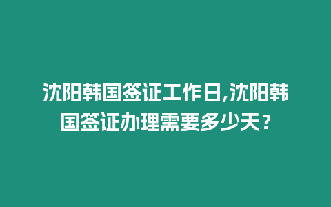 沈陽韓國簽證工作日,沈陽韓國簽證辦理需要多少天？