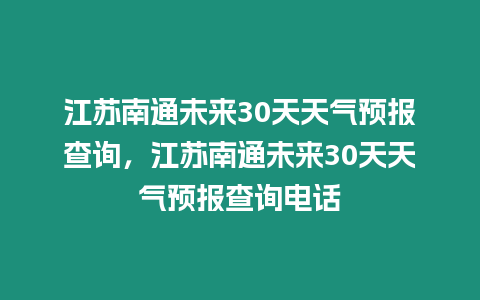 江蘇南通未來30天天氣預(yù)報查詢，江蘇南通未來30天天氣預(yù)報查詢電話