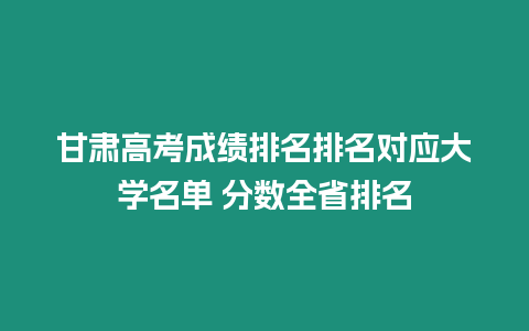 甘肅高考成績排名排名對應大學名單 分數全省排名