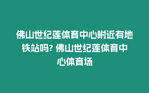 佛山世紀(jì)蓮體育中心附近有地鐵站嗎? 佛山世紀(jì)蓮體育中心體育場(chǎng)