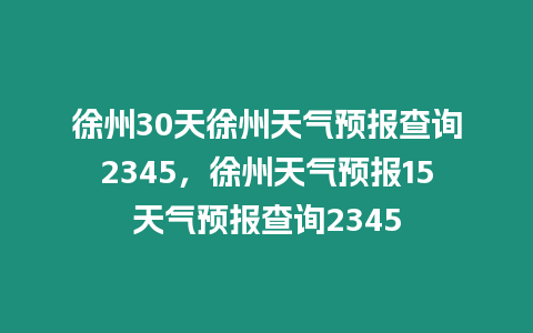 徐州30天徐州天氣預報查詢2345，徐州天氣預報15天氣預報查詢2345