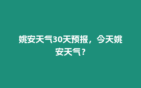 姚安天氣30天預報，今天姚安天氣？