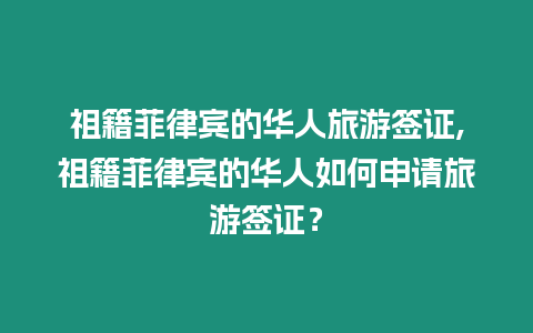 祖籍菲律賓的華人旅游簽證,祖籍菲律賓的華人如何申請(qǐng)旅游簽證？