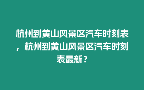 杭州到黃山風景區汽車時刻表，杭州到黃山風景區汽車時刻表最新？