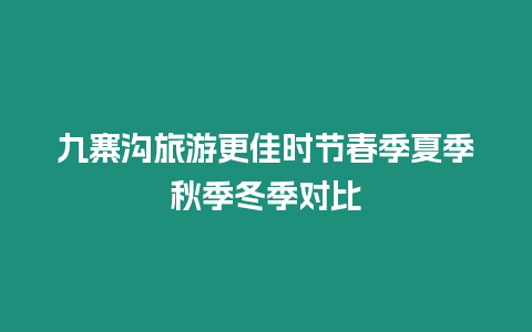 九寨溝旅游更佳時節(jié)春季夏季秋季冬季對比