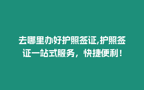去哪里辦好護(hù)照簽證,護(hù)照簽證一站式服務(wù)，快捷便利！