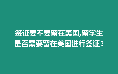 簽證要不要留在美國,留學生是否需要留在美國進行簽證？