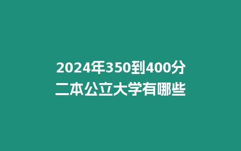 2024年350到400分二本公立大學(xué)有哪些