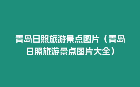 青島日照旅游景點(diǎn)圖片（青島日照旅游景點(diǎn)圖片大全）