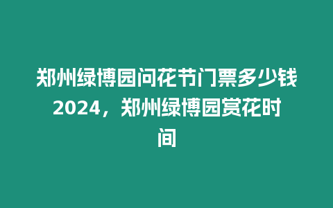 鄭州綠博園問花節門票多少錢2024，鄭州綠博園賞花時間