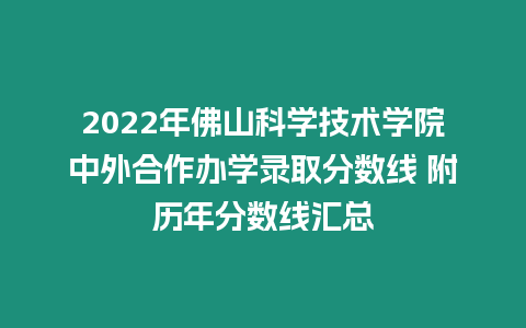 2022年佛山科學(xué)技術(shù)學(xué)院中外合作辦學(xué)錄取分?jǐn)?shù)線 附歷年分?jǐn)?shù)線匯總