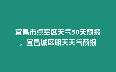 宜昌市點軍區(qū)天氣30天預(yù)報，宜昌城區(qū)明天天氣預(yù)報