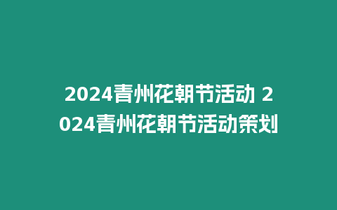 2024青州花朝節(jié)活動 2024青州花朝節(jié)活動策劃