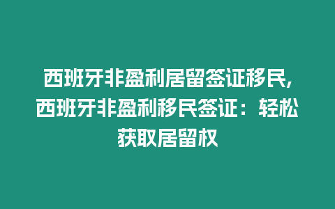 西班牙非盈利居留簽證移民,西班牙非盈利移民簽證：輕松獲取居留權(quán)
