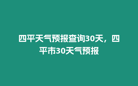四平天氣預報查詢30天，四平市30天氣預報
