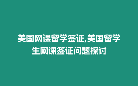 美國網(wǎng)課留學(xué)簽證,美國留學(xué)生網(wǎng)課簽證問題探討
