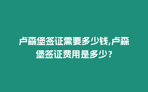 盧森堡簽證需要多少錢,盧森堡簽證費用是多少？