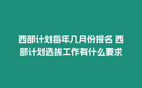 西部計劃每年幾月份報名 西部計劃選拔工作有什么要求