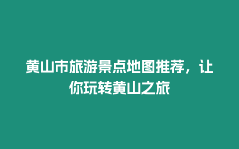 黃山市旅游景點地圖推薦，讓你玩轉(zhuǎn)黃山之旅