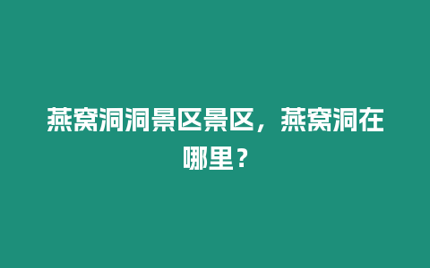 燕窩洞洞景區景區，燕窩洞在哪里？